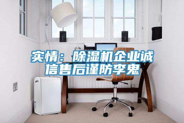 實情：除濕機企業(yè)誠信售后謹防李鬼