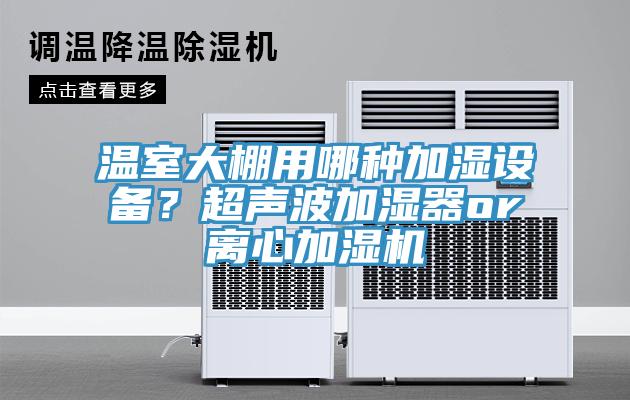 溫室大棚用哪種加濕設(shè)備？超聲波加濕器or離心加濕機