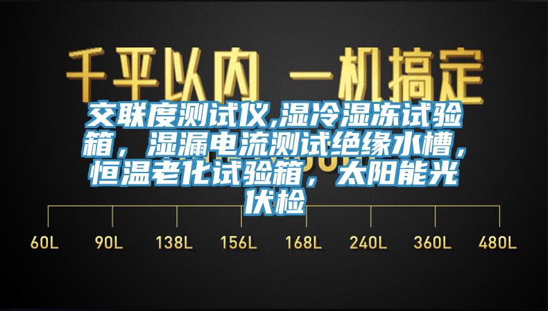 交聯(lián)度測試儀,濕冷濕凍試驗箱，濕漏電流測試絕緣水槽，恒溫老化試驗箱，太陽能光伏檢