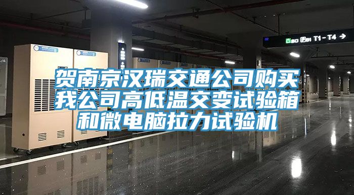 賀南京漢瑞交通公司購買我公司高低溫交變試驗(yàn)箱和微電腦拉力試驗(yàn)機(jī)