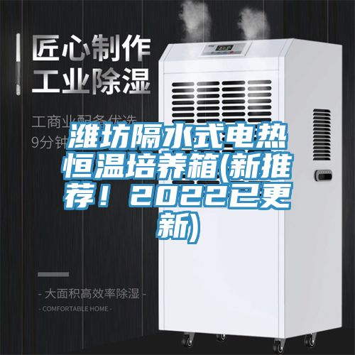 濰坊隔水式電熱恒溫培養(yǎng)箱(新推薦！2022已更新)