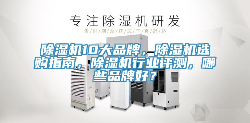 除濕機10大品牌，除濕機選購指南，除濕機行業(yè)評測，哪些品牌好？