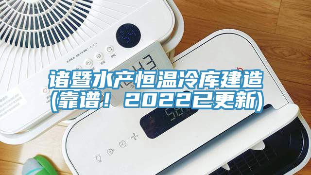 諸暨水產(chǎn)恒溫冷庫(kù)建造(靠譜！2022已更新)