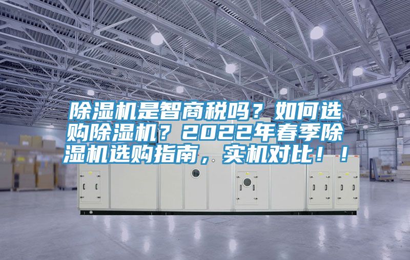 除濕機是智商稅嗎？如何選購除濕機？2022年春季除濕機選購指南，實機對比?。?></div>
								<div   id=