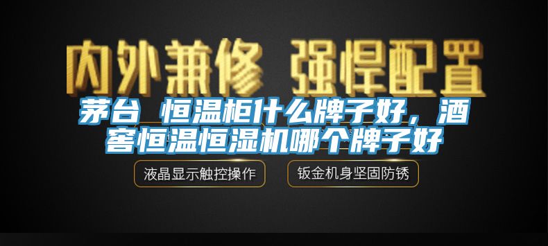 茅臺(tái) 恒溫柜什么牌子好，酒窖恒溫恒濕機(jī)哪個(gè)牌子好