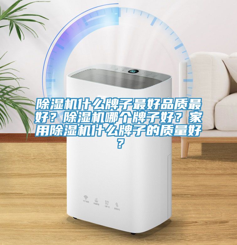 除濕機(jī)什么牌子最好品質(zhì)最好？除濕機(jī)哪個(gè)牌子好？家用除濕機(jī)什么牌子的質(zhì)量好？