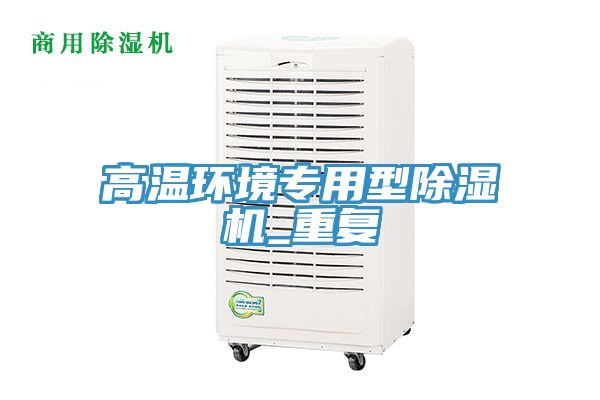 高溫環(huán)境專用型除濕機_重復(fù)