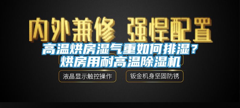 高溫烘房濕氣重如何排濕？烘房用耐高溫除濕機