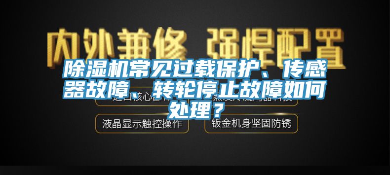 除濕機常見過載保護、傳感器故障、轉(zhuǎn)輪停止故障如何處理？