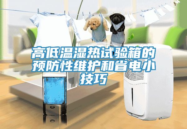 高低溫濕熱試驗箱的預(yù)防性維護(hù)和省電小技巧